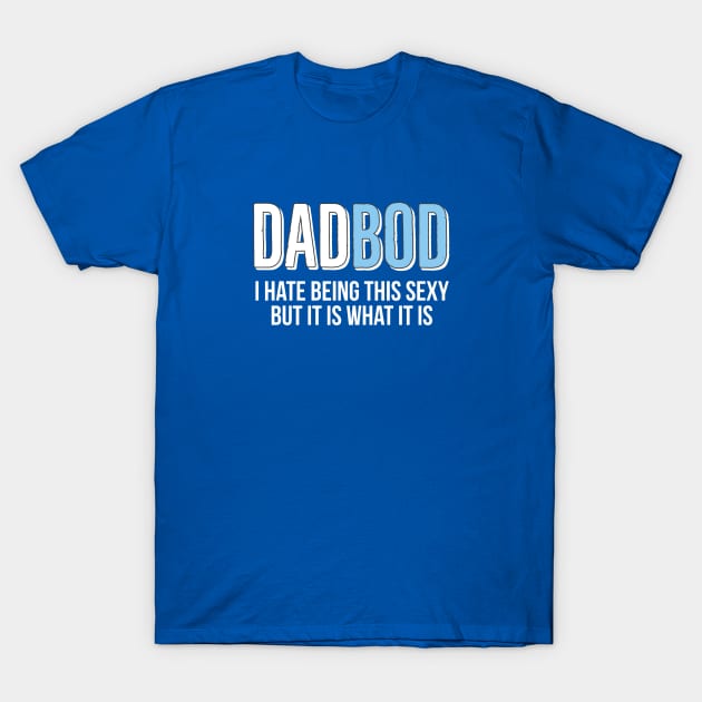 Dad Bod I Hate Being This Sexy But It Is What It Is T-Shirt by DB Teez and More